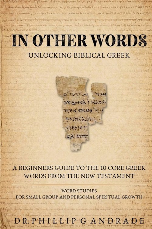 IN OTHER WORDS - Unlocking Biblical Greek. : A BEGINNERS GUIDE TO THE 10 CORE GREEK WORDS FROM THE NEW TESTAMENT  WORD STUDIES  FOR SMALL GROUP AND PE