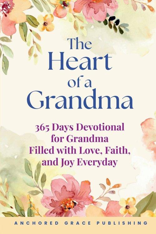 The Heart of a Grandma: 365 Days Devotional for Grandma Filled with Love, Faith, and Joy Everyday