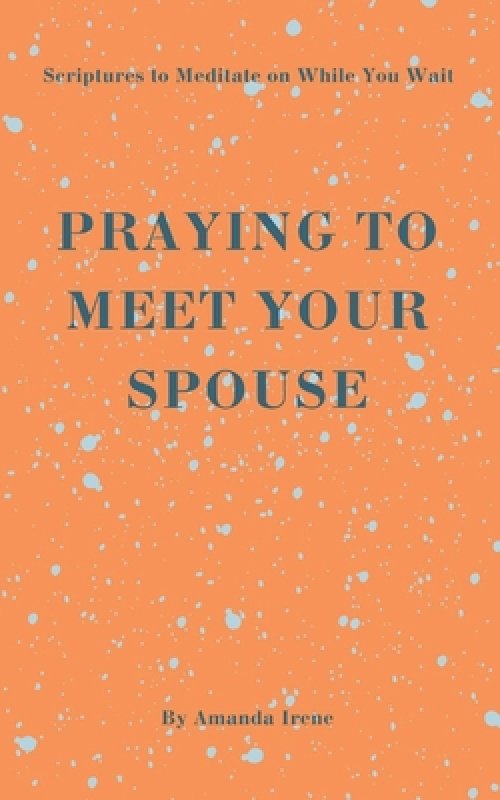 PRAYING TO MEET YOUR SPOUSE: Scriptures to Meditate on While You Wait
