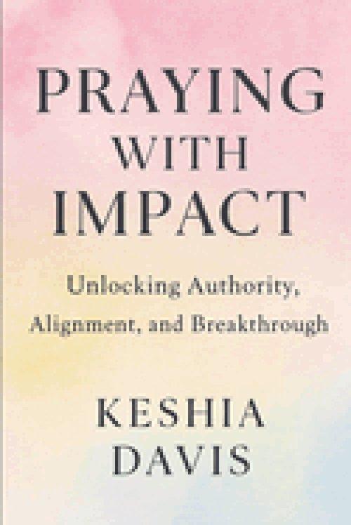 Praying With Impact: Unlocking Authority, Alignment, and Breakthrough