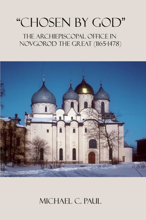 "CHOSEN BY GOD": The Archiepiscopal Office in Novgorod the Great (1165-1478)
