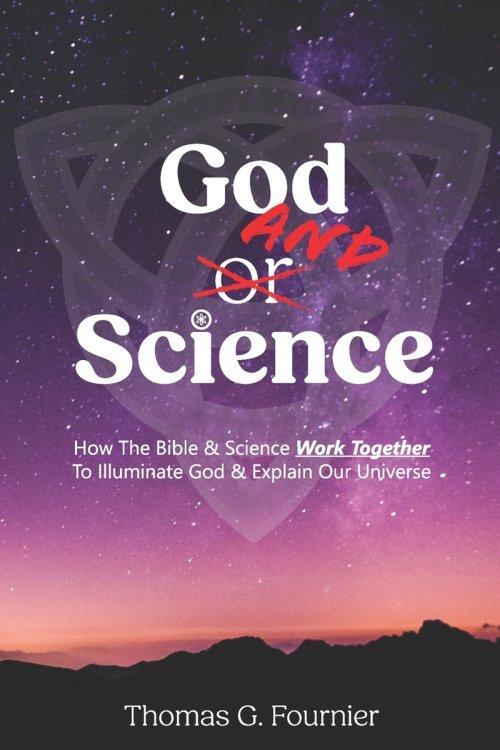 God and Science: How the Bible & Science Work Together to Illuminate Our Creator & Explain Our Universe