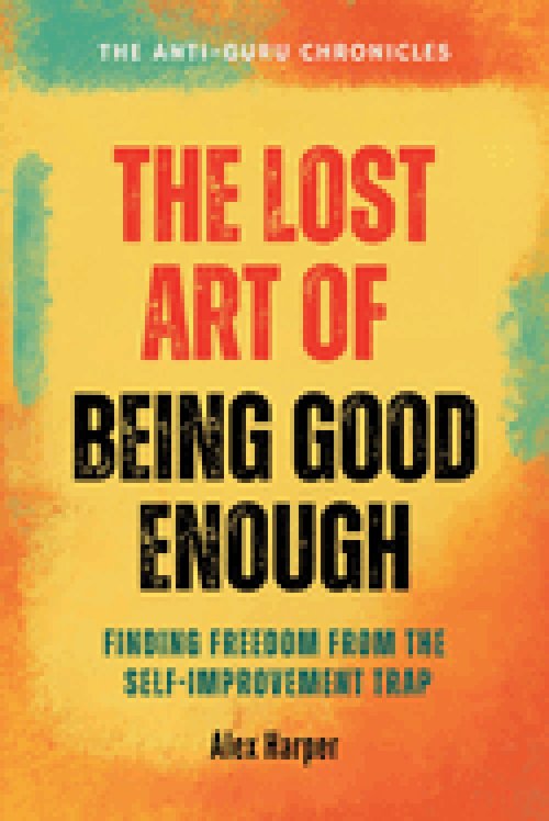The Lost Art of Being Good Enough: Finding Freedom from the Self-improvement Trap