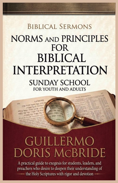Norms and Principles for Biblical Interpretation: A practical guide to exegesis for students, leaders, and preachers who desire to deepen their unders