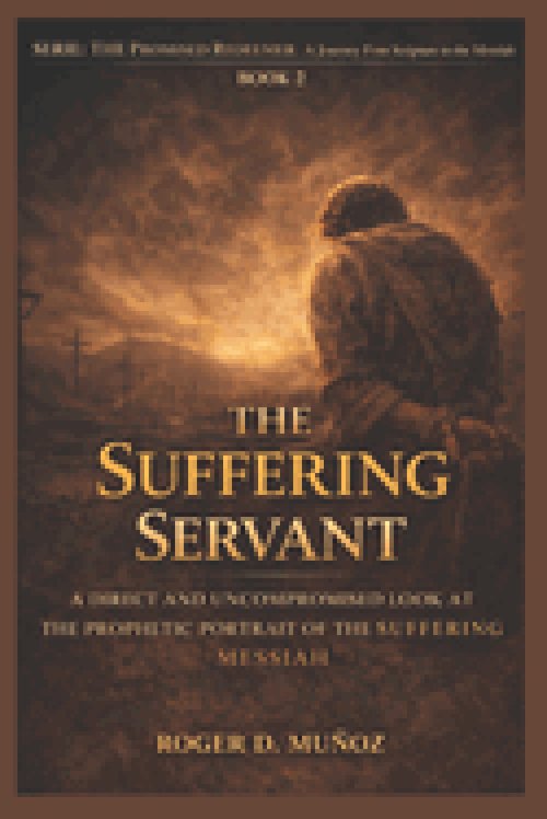 THE SUFFERING SERVANT: A DIRECT AND UNCOMPROMISEDED LOOK AT THE PROPHETIC PORTRAIT OF THE SUFFERING