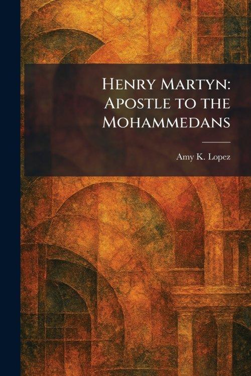 Henry Martyn: Apostle to the Mohammedans