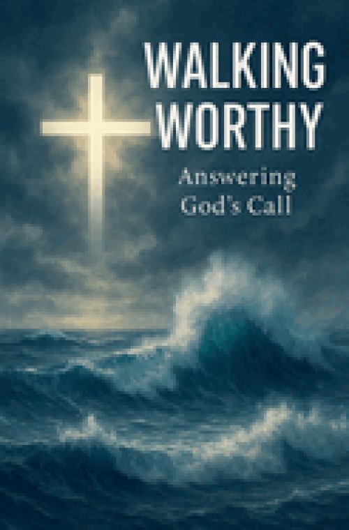 Walking Worthy : Living the Christian Calling with Faith, Humility, and Spiritual Transformation Through the Cross