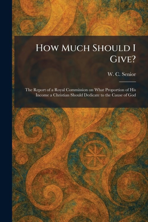 How Much Should I Give?: The Report of a Royal Commission on What Proportion of His Income a Christian Should Dedicate to the Cause of God