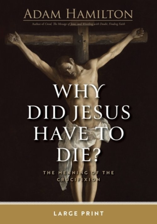 Why Did Jesus Have to Die Large Print?: The Meaning of the Crucifixion (Why Did Jesus Have to Die? -)