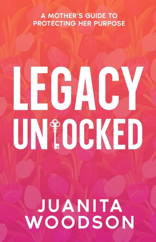 Legacy Unlocked: A Mother's Guide to Protecting Her Purpose: A Mother's Guide To Protecting Her Purpose