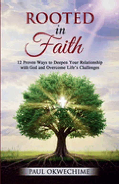 Rooted in Faith: 12 Proven Ways to Deepen Your Relationship with God and Overcome Life's Challenges