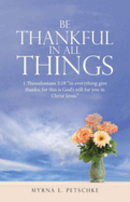 BE THANKFUL IN ALL THINGS: 1 Thessalonians 5:18 "in everything give thanks; for this is God's will for you in Christ Jesus."