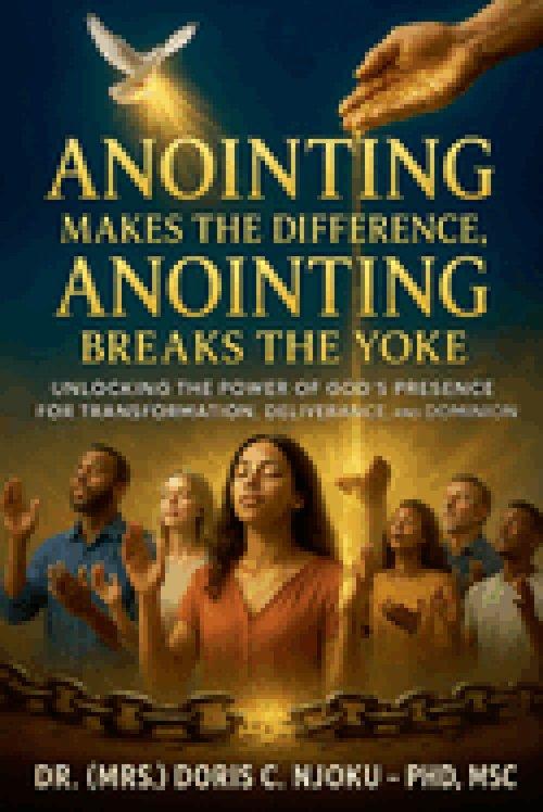 Anointing Makes The Difference, Anointing Breaks The Yoke : Unlocking the Power of God's Presence for Transformation, Deliverance, and Dominion