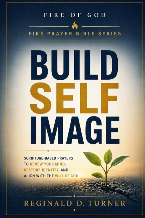 Build Self Image: Scripture-Based Prayers to Renew Your Mind, Restore Identity, and Align With the Will of God