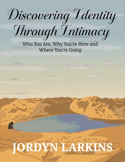 Discovering Identity Through Intimacy: Who You Are, Why You're Here and Where You're Going: Who You Are, Why You
