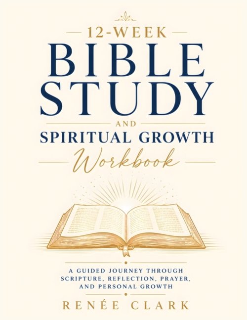 12-Week Bible Study and Spiritual Growth Workbook: A Guided Journey Through Scripture, Reflection, Prayer, and Personal Growth