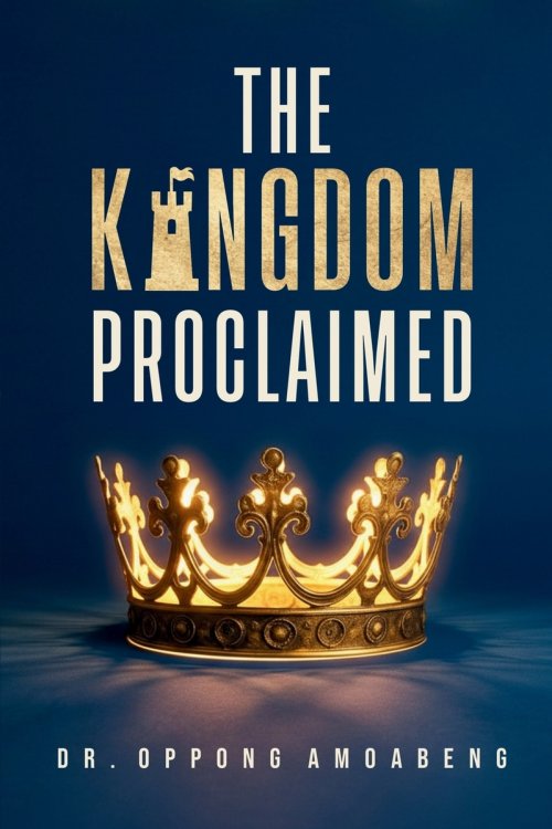 THE KINGDOM PROCLAIMED: Understanding What Message Must Be Revealed And Propagated On Earth