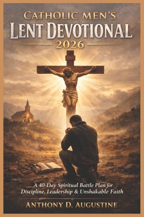 Catholic Men's Lent Devotional 2026: A 40-Day Spiritual Battle Plan for Discipline, Leadership & Unshakable Faith