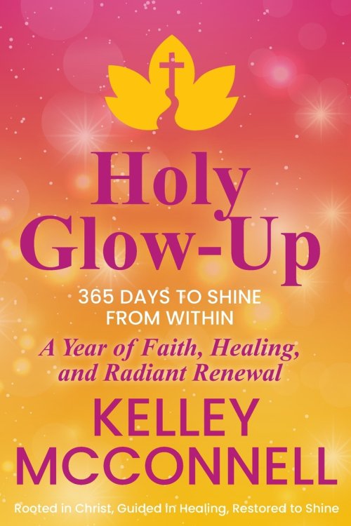 Holy Glow-Up: 365 Days to Shine from Within: A Year of Faith, Healing, and Radiant Renewal