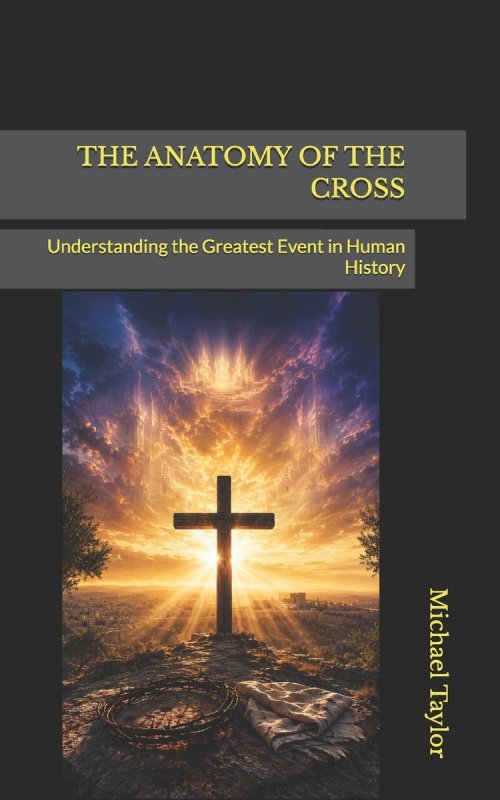 THE ANATOMY OF THE CROSS: Understanding the Greatest Event in Human History
