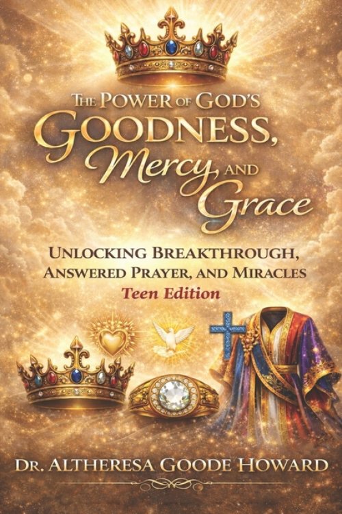 The Power of God's Goodness, Mercy, and Grace  "Teen Edition": Unlocking  Breakthrough, Answered Prayer and Miracles