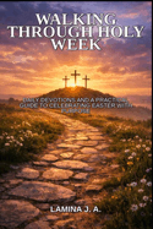 WALKING THROUGH HOLY WEEK: DAILY DEVOTIONS AND A PRACTICAL GUIDE TO CELEBRATING EASTER WITH PURPOSE