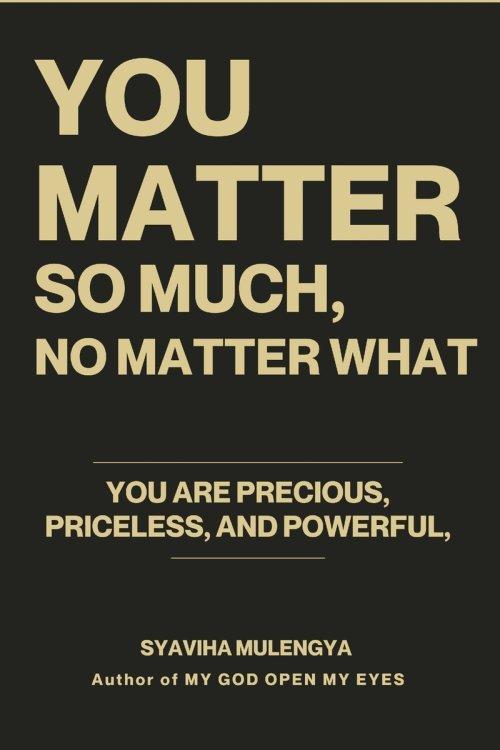 YOU MATTER SO MUCH,  NO MATTER WHAT