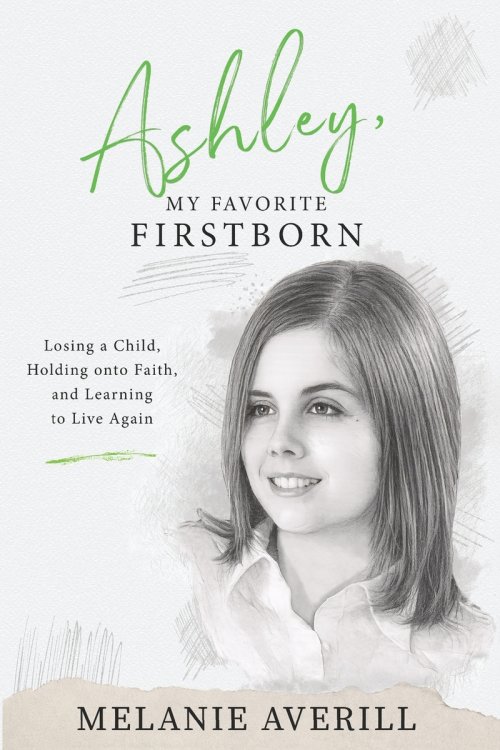 Ashley, My Favorite Firstborn: Losing a Child, Holding onto Faith, and Learning to Live Again