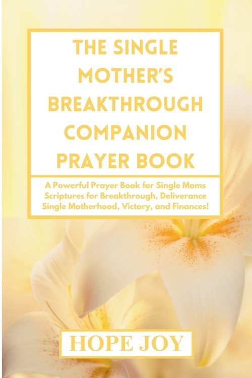 THE SINGLE MOTHER'S BREAKTHROUGH COMPANION PRAYER BOOK: A Powerful Prayer Book for Single Moms - Scriptures for Breakthrough, Deliverance, Single Moth