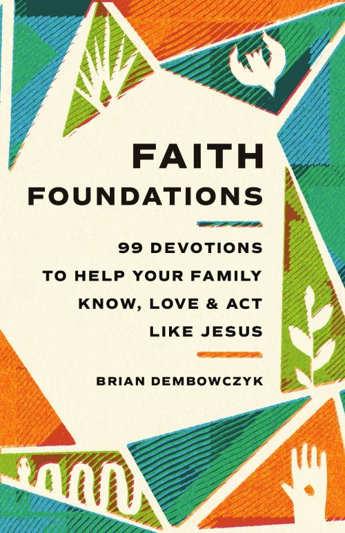 Faith Foundations: 99 Devotions to Help Your Family Know, Love, and ACT Like Jesus