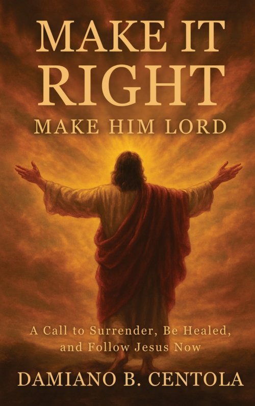 Make It Right-Make Him Lord: A Call to Surrender, Be Healed, and Follow Jesus Now