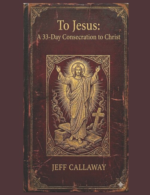 To Jesus: A 33-Day Consecration to Christ