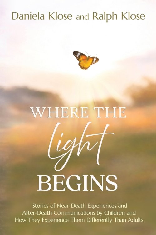 Where the Light Begins: Stories of Near-Death Experiences and After-Death Communications by Children and How They Experience Them Differently from Adu