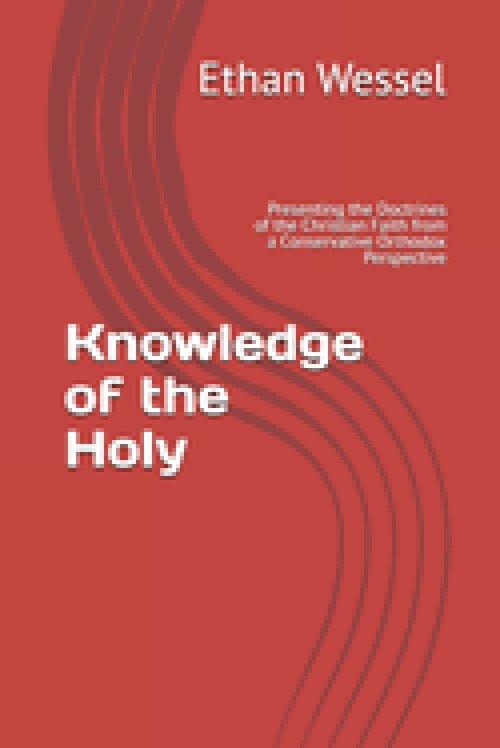 Knowledge of the Holy: Presenting the Doctrines of the Christian Faith from a Conservative Orthodox Perspective