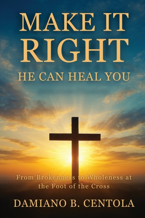 Make It Right-He Can Heal You: From Brokenness to Wholeness at the Foot of the Cross