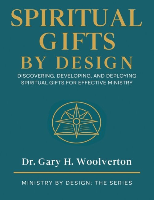 Spiritual Gifts By Design: Discovering, Developing, and Deploying for Effective Ministry