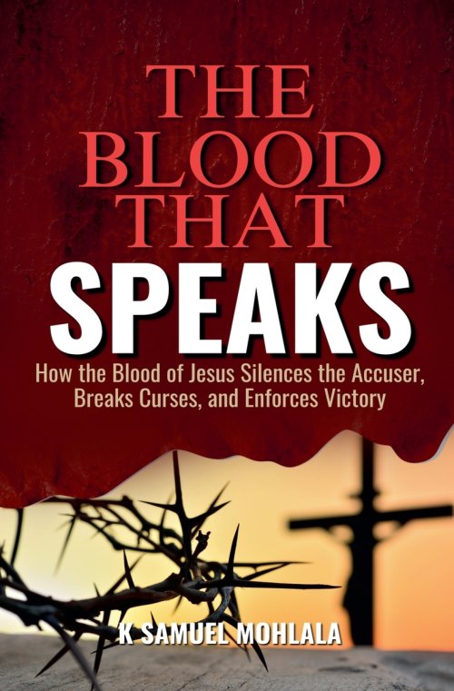 The Blood That Speaks: How the Blood of Jesus Silences the Accuser, Breaks Curses, and Enforces Victory