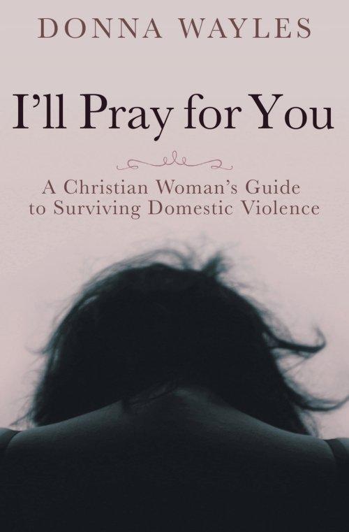 I'll Pray for You: A Christian Woman's Guide to Surviving Domestic Violence