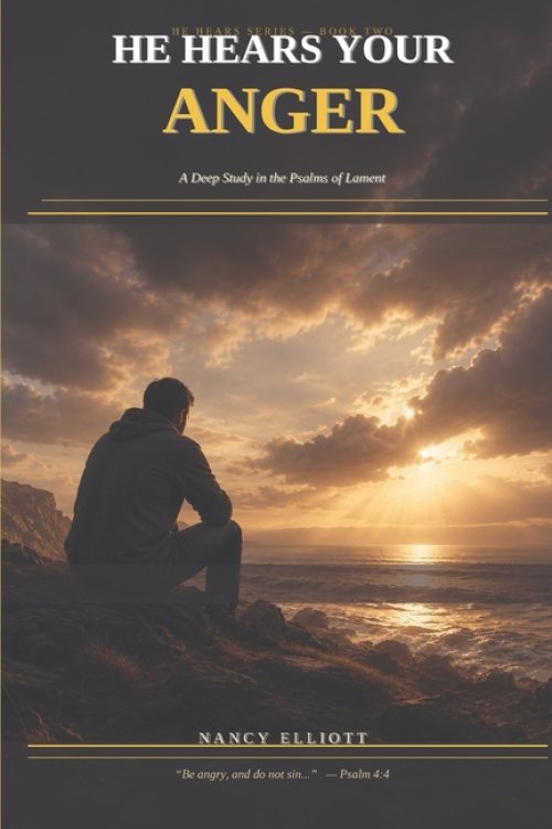 He Hears Your Anger: A Deep Study in the Psalms of Lament