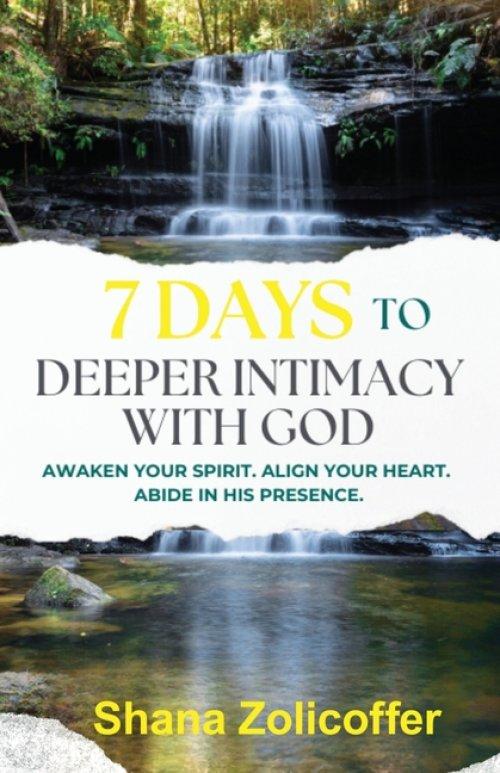 7 Days to Deeper Intimacy With God: Awaken your spirit. Align your heart.  Abide in His presence.