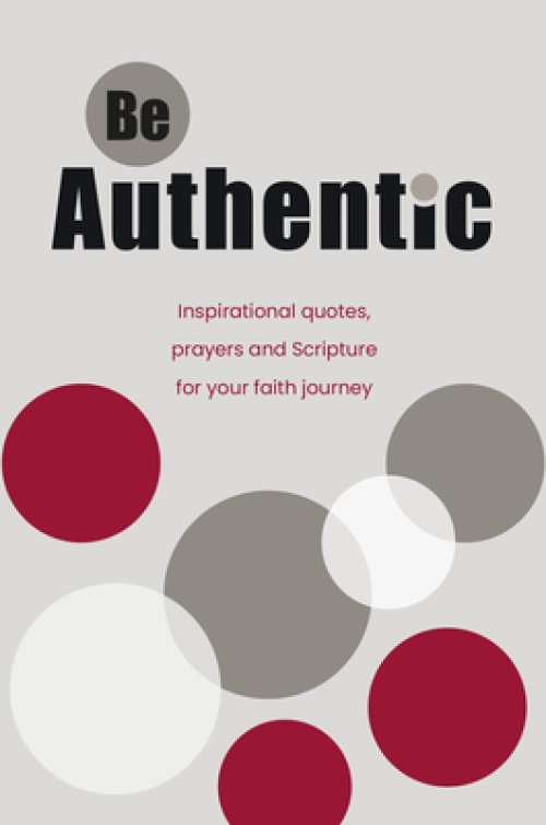 Be Authentic : Inspirational Quotes, Prayers and Scripture for Your Faith Journey