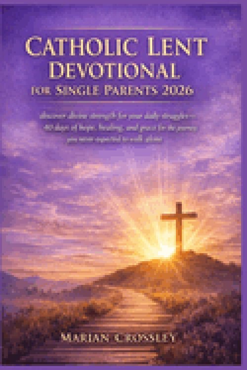 CATHOLIC LENT DEVOTIONAL FOR SINGLE PARENTS 2026: discover divine strength for your  daily struggles-40 days of hope, healing, and grace for the journ