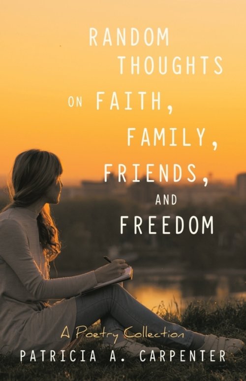 Random Thoughts on Faith,Family,Friends,and Freedom: A Poetry Collection
