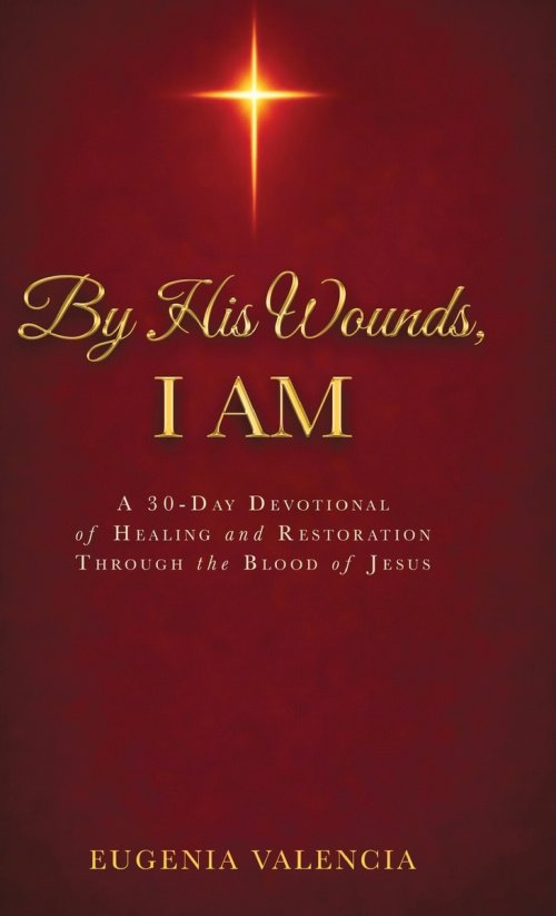 By His Wounds, I AM: A 30-Day Devotional of Healing and Restoration Through the Blood of Jesus