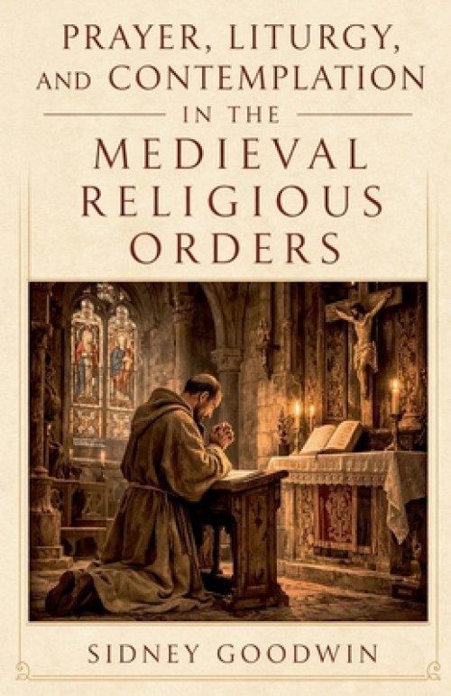 Prayer, Liturgy, and Contemplation in the Medieval Religious Orders