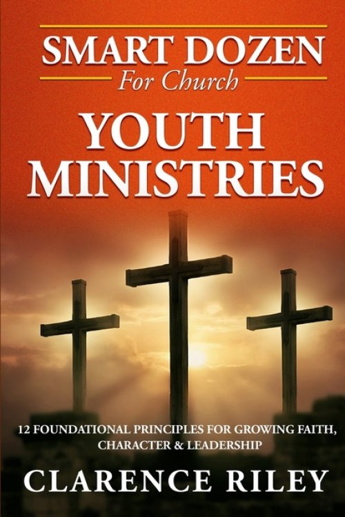 Smart Dozen for Church Youth Ministries: 12 Foundational Principles for Growing Faith, Character & Leadership