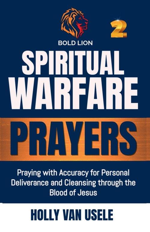 Spiritual Warfare Prayers: Praying with Accuracy for Personal Deliverance and Cleansing through the Blood of Jesus