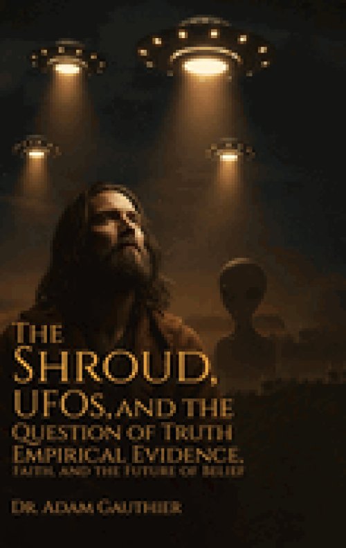 The Shroud, UFOS, and The Question of Truth: Empirical Evidence, Faith, and The Future of Belief