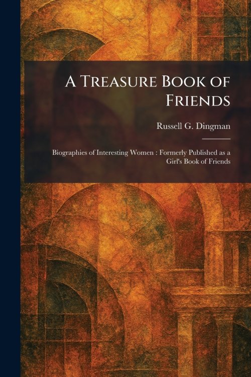 A Treasure Book of Friends: Biographies of Interesting Women : Formerly Published as a Girl's Book of Friends