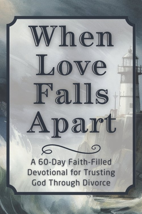 When Love Falls Apart: A 60-Day Faith-Filled Devotional for Trusting God Through Divorce